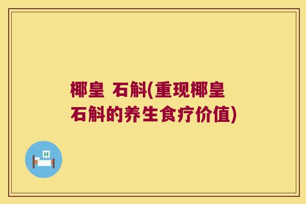 椰皇 石斛(重现椰皇石斛的养生食疗价值)