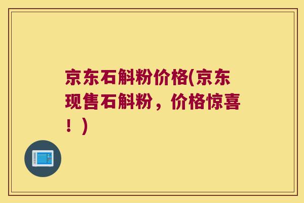 京东石斛粉价格(京东现售石斛粉，价格惊喜！)