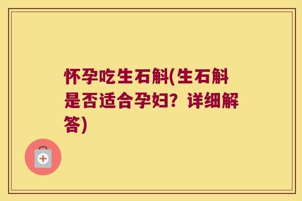 怀孕吃生石斛(生石斛是否适合孕妇？详细解答)
