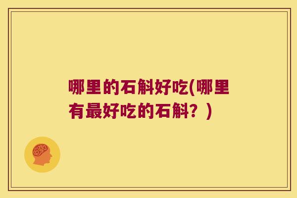 哪里的石斛好吃(哪里有最好吃的石斛？)