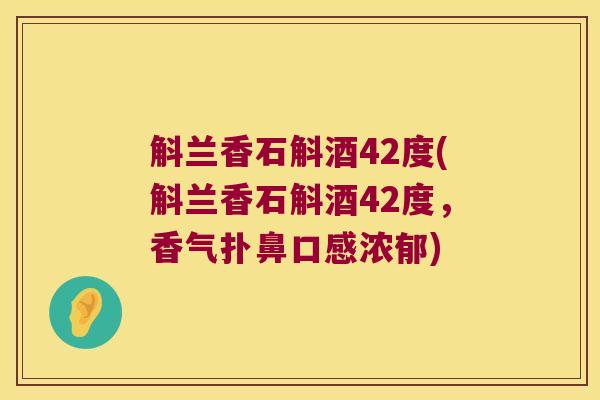 斛兰香石斛酒42度(斛兰香石斛酒42度，香气扑鼻口感浓郁)