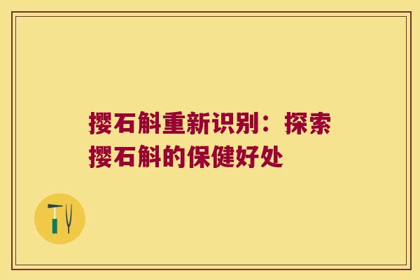 撄石斛重新识别：探索撄石斛的保健好处