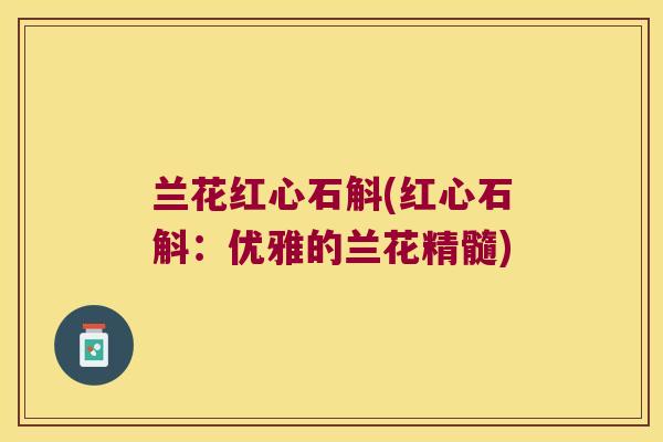 兰花红心石斛(红心石斛：优雅的兰花精髓)