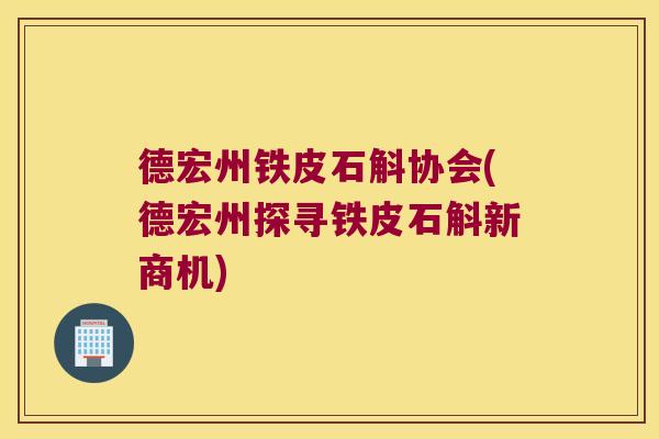 德宏州铁皮石斛协会(德宏州探寻铁皮石斛新商机)