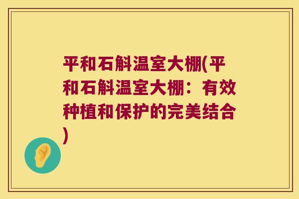 平和石斛温室大棚(平和石斛温室大棚：有效种植和保护的完美结合)