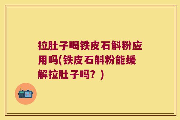 拉肚子喝铁皮石斛粉应用吗(铁皮石斛粉能缓解拉肚子吗？)