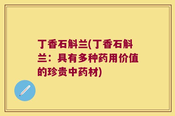 丁香石斛兰(丁香石斛兰：具有多种药用价值的珍贵中药材)
