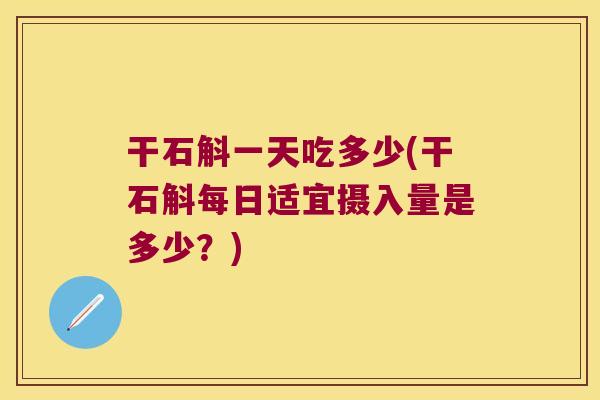 干石斛一天吃多少(干石斛每日适宜摄入量是多少？)
