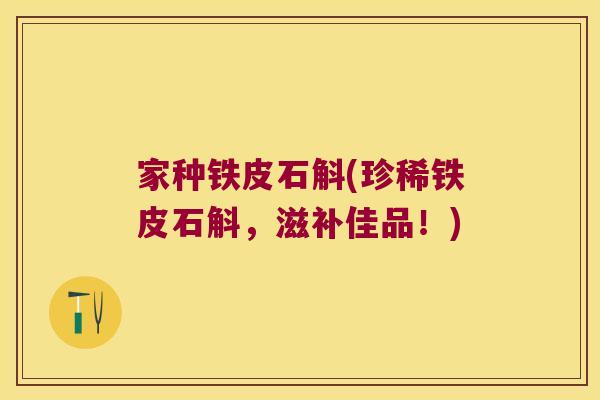家种铁皮石斛(珍稀铁皮石斛，滋补佳品！)