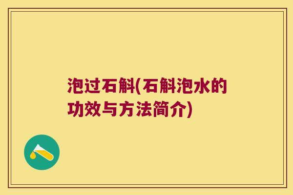 泡过石斛(石斛泡水的功效与方法简介)