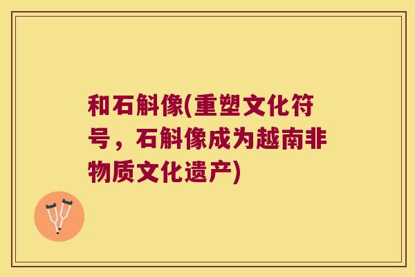 和石斛像(重塑文化符号，石斛像成为越南非物质文化遗产)