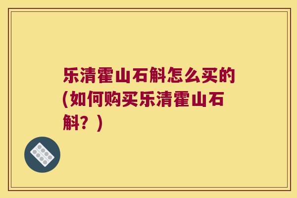 乐清霍山石斛怎么买的(如何购买乐清霍山石斛？)