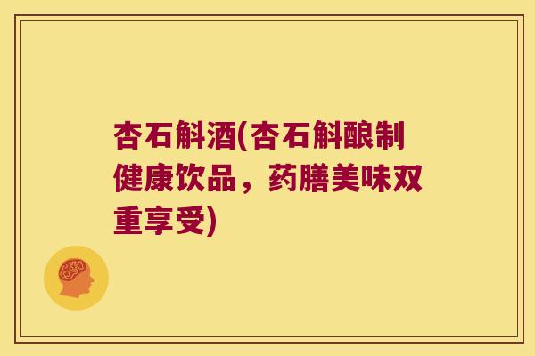 杏石斛酒(杏石斛酿制健康饮品，药膳美味双重享受)