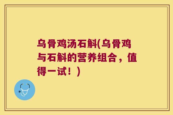 乌骨鸡汤石斛(乌骨鸡与石斛的营养组合，值得一试！)