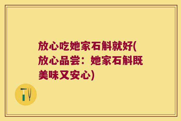 放心吃她家石斛就好(放心品尝：她家石斛既美味又安心)