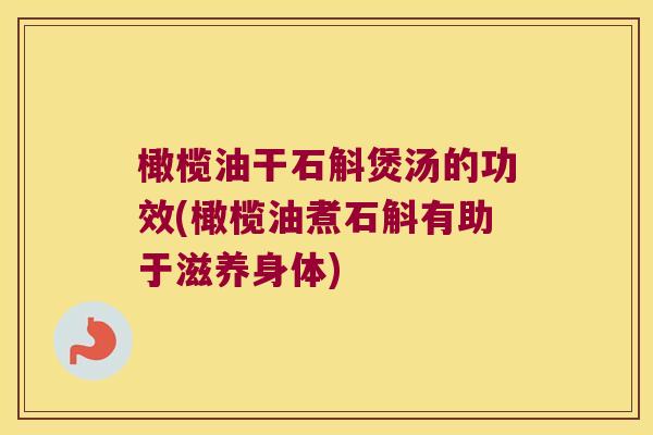 橄榄油干石斛煲汤的功效(橄榄油煮石斛有助于滋养身体)