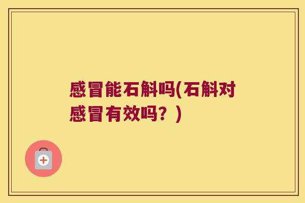 感冒能石斛吗(石斛对感冒有效吗？)