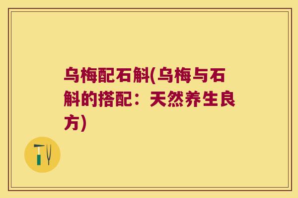 乌梅配石斛(乌梅与石斛的搭配：天然养生良方)