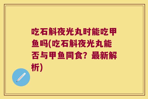 吃石斛夜光丸时能吃甲鱼吗(吃石斛夜光丸能否与甲鱼同食？新解析)