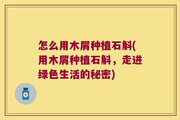 怎么用木屑种植石斛(用木屑种植石斛，走进绿色生活的秘密)
