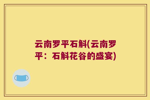 云南罗平石斛(云南罗平：石斛花谷的盛宴)