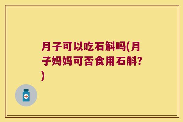 月子可以吃石斛吗(月子妈妈可否食用石斛？)
