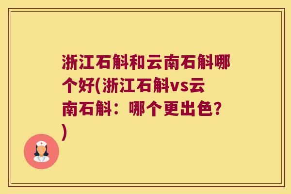 浙江石斛和云南石斛哪个好(浙江石斛vs云南石斛：哪个更出色？)