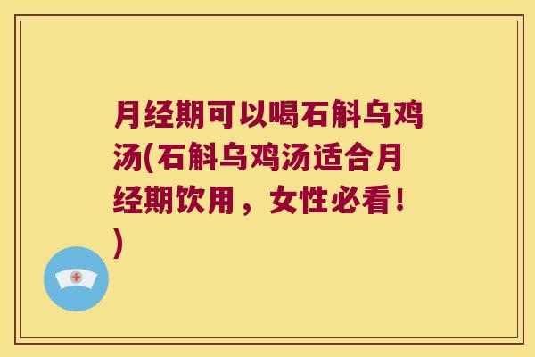 期可以喝石斛乌鸡汤(石斛乌鸡汤适合期饮用,女性必看!) 期可以喝石斛乌鸡汤(石斛乌鸡汤适合期饮用,女性必看!)