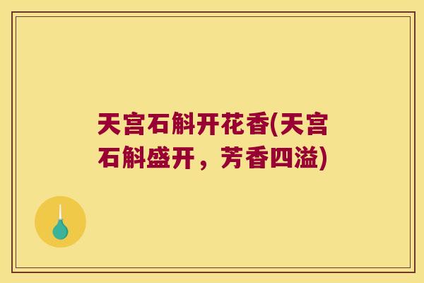 天宫石斛开花香(天宫石斛盛开，芳香四溢)