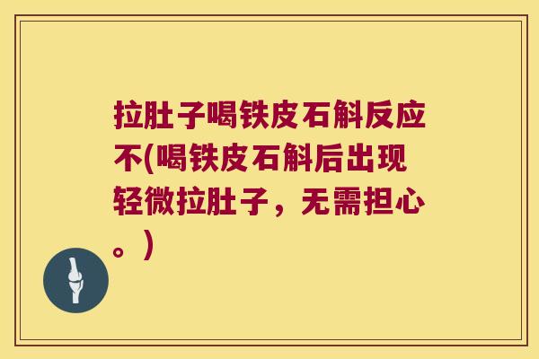 拉肚子喝铁皮石斛反应不(喝铁皮石斛后出现轻微拉肚子，无需担心。)