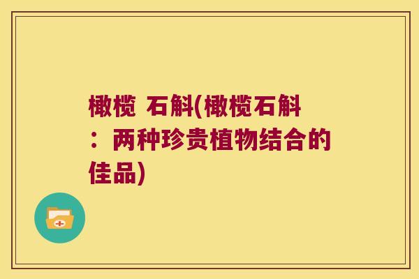 橄榄 石斛(橄榄石斛：两种珍贵植物结合的佳品)