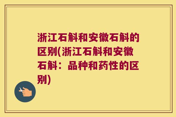 浙江石斛和安徽石斛的区别(浙江石斛和安徽石斛：品种和的区别)