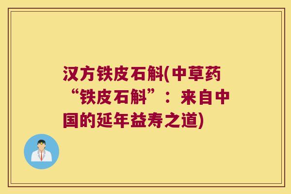 汉方铁皮石斛(中草药“铁皮石斛”：来自中国的延年益寿之道)