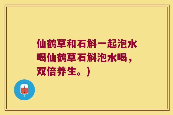 仙鹤草和石斛一起泡水喝仙鹤草石斛泡水喝，双倍养生。)
