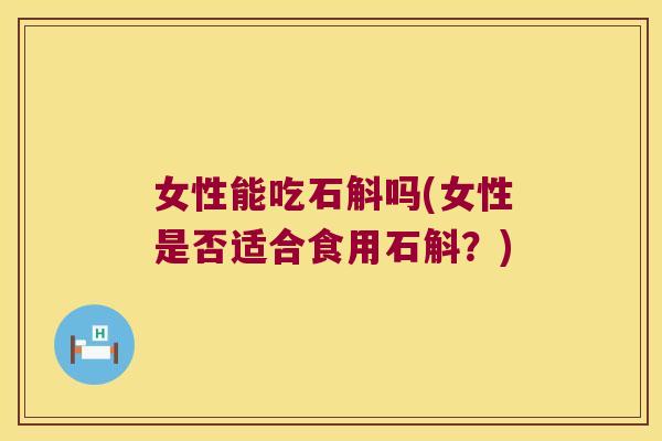 女性能吃石斛吗(女性是否适合食用石斛？)