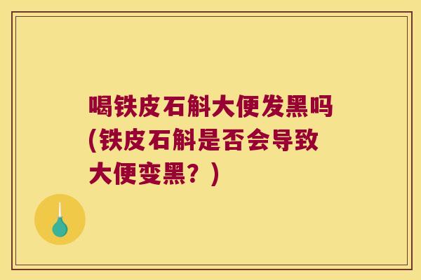 喝铁皮石斛大便发黑吗(铁皮石斛是否会导致大便变黑？)