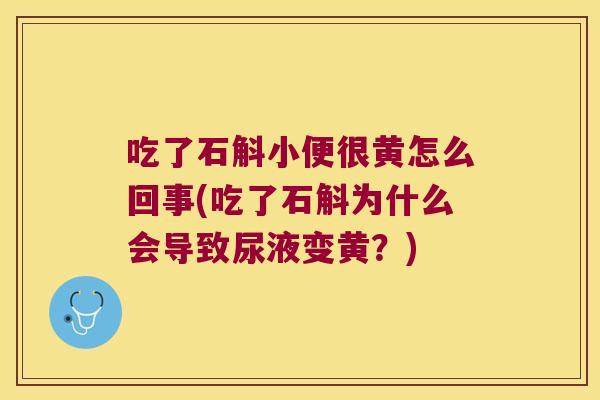 吃了石斛小便很黄怎么回事(吃了石斛为什么会导致尿液变黄？)