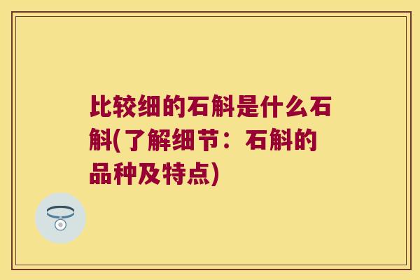 比较细的石斛是什么石斛(了解细节：石斛的品种及特点)