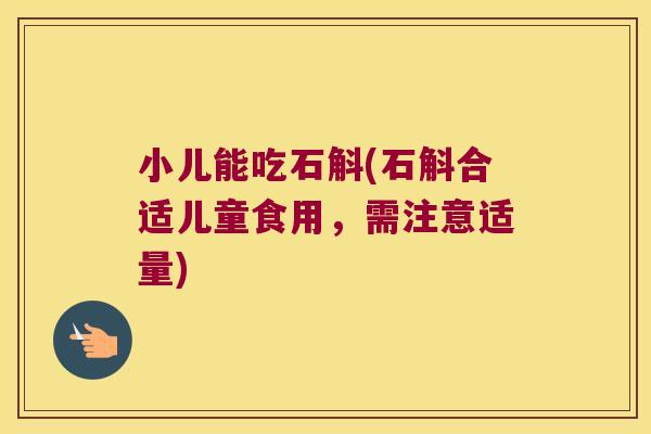 小儿能吃石斛(石斛合适儿童食用，需注意适量)