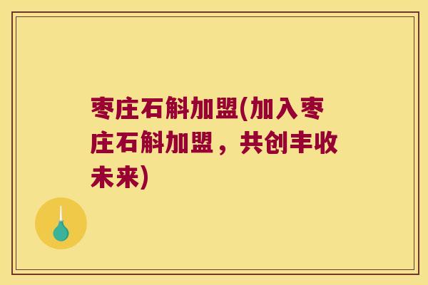 枣庄石斛加盟(加入枣庄石斛加盟，共创丰收未来)