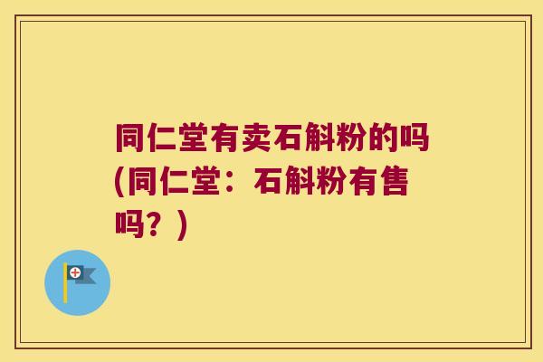 同仁堂有卖石斛粉的吗(同仁堂：石斛粉有售吗？)
