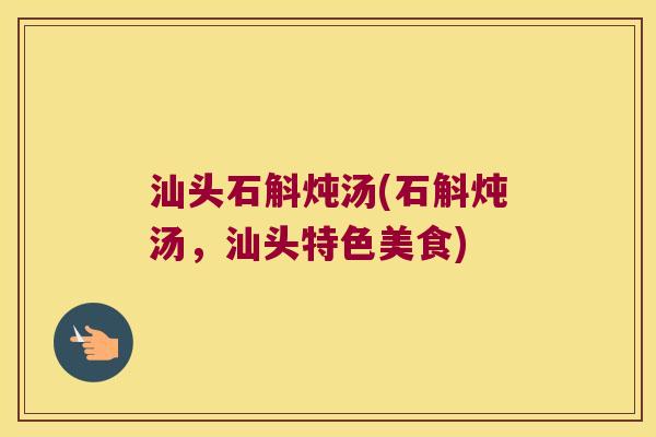 汕头石斛炖汤(石斛炖汤，汕头特色美食)