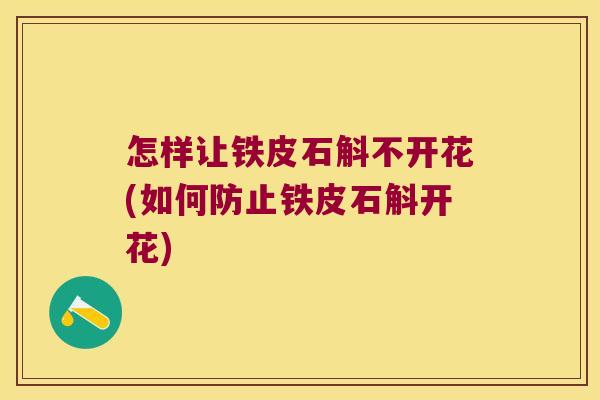 怎样让铁皮石斛不开花(如何防止铁皮石斛开花)