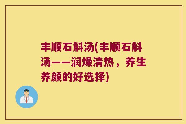 丰顺石斛汤(丰顺石斛汤——润燥清热，养生养颜的好选择)