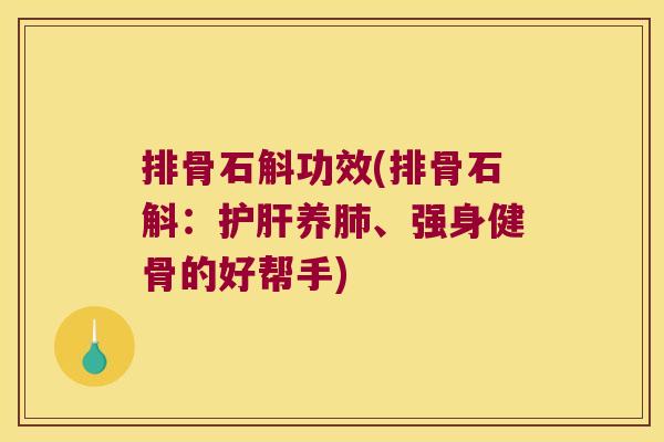排骨石斛功效(排骨石斛：护肝养肺、强身健骨的好帮手)
