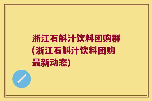 浙江石斛汁饮料团购群(浙江石斛汁饮料团购最新动态)