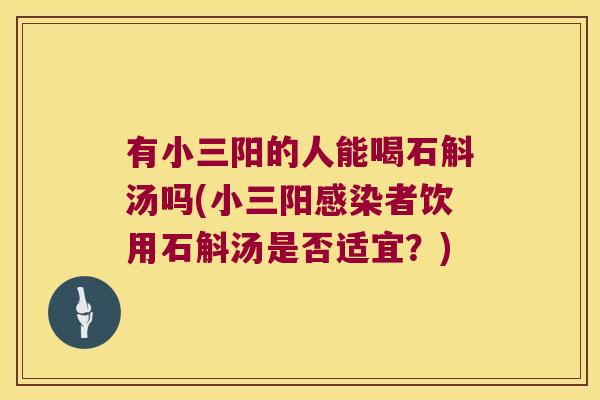 有小三阳的人能喝石斛汤吗(小三阳感染者饮用石斛汤是否适宜？)