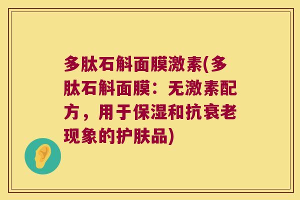 多肽石斛面膜激素(多肽石斛面膜：无激素配方，用于保湿和抗衰老现象的护肤品)