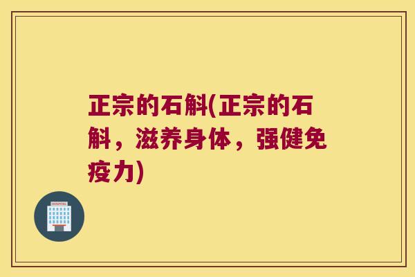 正宗的石斛(正宗的石斛，滋养身体，强健免疫力)