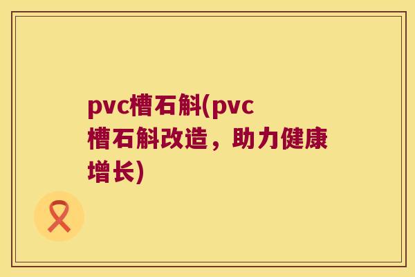 pvc槽石斛(pvc槽石斛改造，助力健康增长)